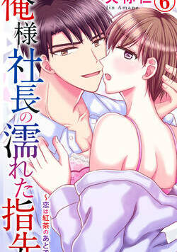 俺様社長の濡れた指先～恋は紅茶のあとで～ 11話 - 6巻