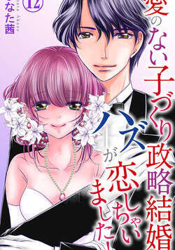 愛のない子づくり政略結婚のハズが恋しちゃいました！ 12話 - 12巻